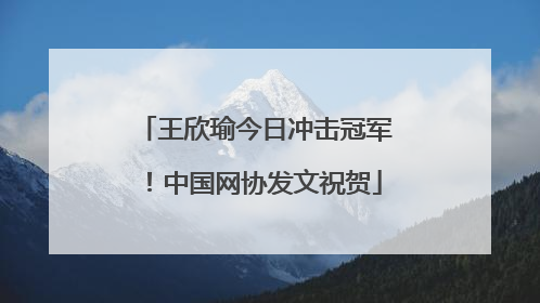 王欣瑜今日冲击冠军！中国网协发文祝贺