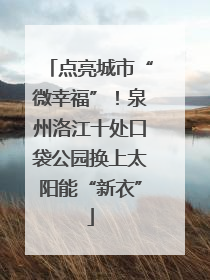 点亮城市“微幸福”！泉州洛江十处口袋公园换上太阳能“新衣”