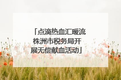 点滴热血汇暖流 株洲市税务局开展无偿献血活动