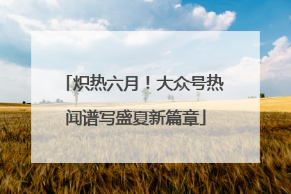 炽热六月！大众号热闻谱写盛夏新篇章