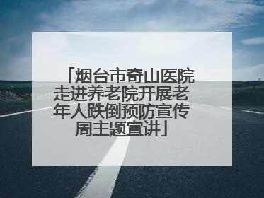 烟台市奇山医院走进养老院开展老年人跌倒预防宣传周主题宣讲