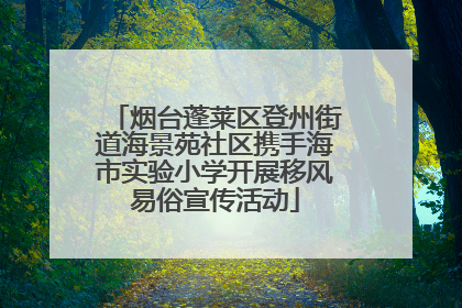 烟台蓬莱区登州街道海景苑社区携手海市实验小学开展移风易俗宣传活动