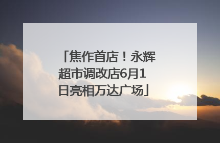 焦作首店！永辉超市调改店6月1日亮相万达广场