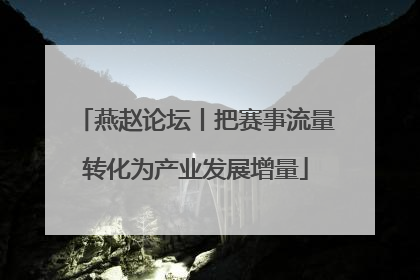 燕赵论坛丨把赛事流量转化为产业发展增量