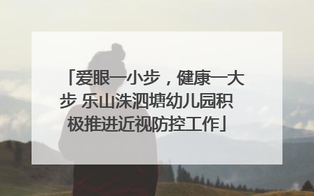 爱眼一小步，健康一大步 乐山洙泗塘幼儿园积极推进近视防控工作
