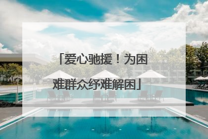 爱心驰援！为困难群众纾难解困