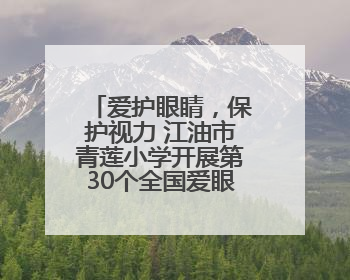 爱护眼睛，保护视力 江油市青莲小学开展第30个全国爱眼日主题活动