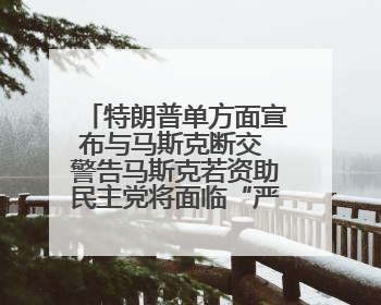 特朗普单方面宣布与马斯克断交 警告马斯克若资助民主党将面临“严重后果”