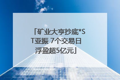 矿业大亨抄底*ST亚振 7个交易日浮盈超5亿元