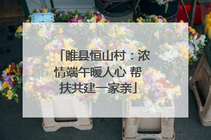 睢县恒山村：浓情端午暖人心 帮扶共建一家亲