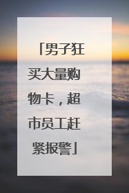 男子狂买大量购物卡，超市员工赶紧报警