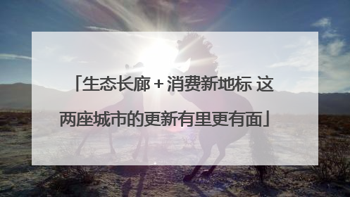 生态长廊＋消费新地标 这两座城市的更新有里更有面