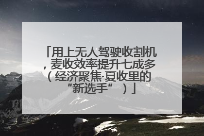 用上无人驾驶收割机，麦收效率提升七成多（经济聚焦·夏收里的“新选手”）