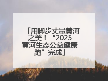 用脚步丈量黄河之美！“2025黄河生态公益健康跑”完成
