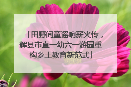 田野间童谣响薪火传，辉县市直一幼六一游园重构乡土教育新范式