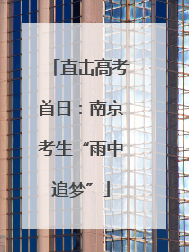 直击高考首日：南京考生“雨中追梦”