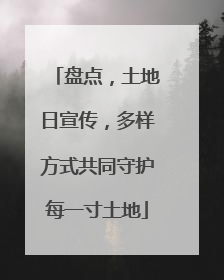 盘点，土地日宣传，多样方式共同守护每一寸土地