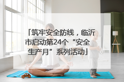 筑牢安全防线，临沂市启动第24个“安全生产月”系列活动