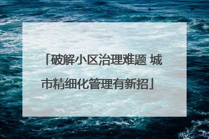破解小区治理难题 城市精细化管理有新招