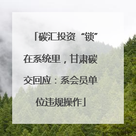 碳汇投资“锁”在系统里，甘肃碳交回应：系会员单位违规操作