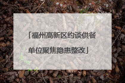 福州高新区约谈供餐单位聚焦隐患整改