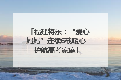 福建将乐：“爱心妈妈”连续6载暖心护航高考家庭