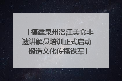 福建泉州洛江美食非遗讲解员培训正式启动 锻造文化传播铁军