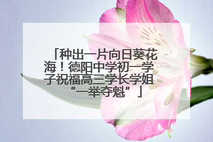 种出一片向日葵花海！德阳中学初一学子祝福高三学长学姐“一举夺魁”
