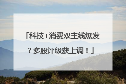 科技+消费双主线爆发？多股评级获上调！