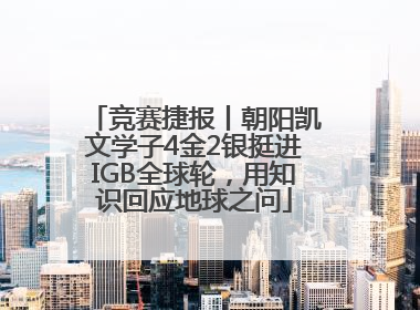 竞赛捷报丨朝阳凯文学子4金2银挺进IGB全球轮，用知识回应地球之问