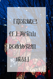 章宏斌已任上海宝山区政协党组成员