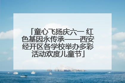 童心飞扬庆六一 红色基因永传承——西安经开区各学校举办多彩活动欢度儿童节