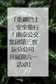 童趣巴士，安全童行！南京公交集团第三客运分公司 开展迎六一活动