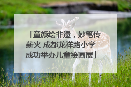 童颜绘非遗，妙笔传薪火 成都龙祥路小学成功举办儿童绘画展