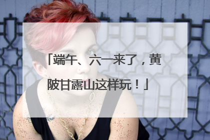 端午、六一来了，黄陂甘露山这样玩！