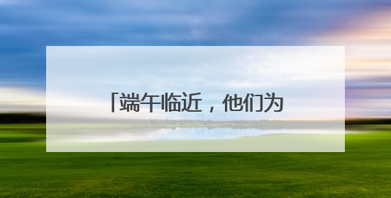 端午临近，他们为小朋友们准备了一份香香的健康礼物