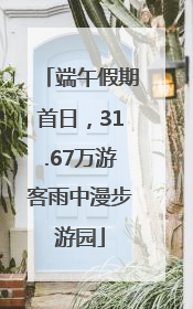 端午假期首日，31.67万游客雨中漫步游园