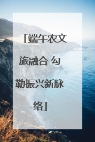 端午农文旅融合 勾勒振兴新脉络