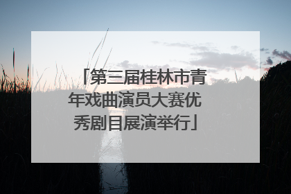 第三届桂林市青年戏曲演员大赛优秀剧目展演举行