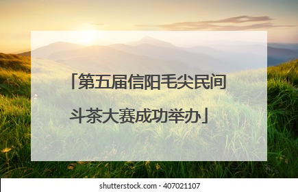 第五届信阳毛尖民间斗茶大赛成功举办