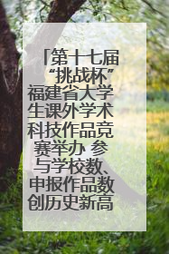 第十七届“挑战杯”福建省大学生课外学术科技作品竞赛举办 参与学校数、申报作品数创历史新高