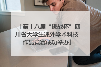第十八届“挑战杯”四川省大学生课外学术科技作品竞赛成功举办