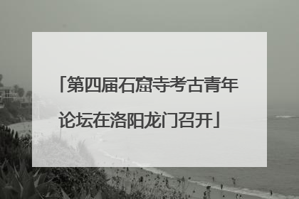 第四届石窟寺考古青年论坛在洛阳龙门召开