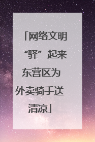 网络文明“驿”起来 东营区为外卖骑手送清凉