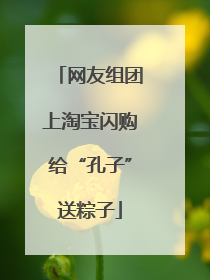 网友组团上淘宝闪购给“孔子”送粽子