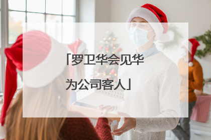 罗卫华会见华为公司客人