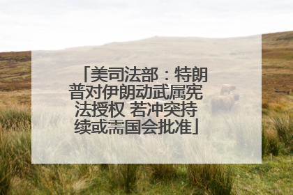 美司法部：特朗普对伊朗动武属宪法授权 若冲突持续或需国会批准