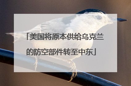 美国将原本供给乌克兰的防空部件转至中东