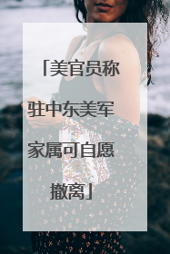 美官员称驻中东美军家属可自愿撤离