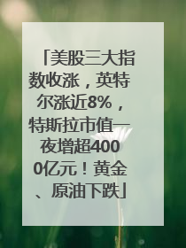 美股三大指数收涨，英特尔涨近8%，特斯拉市值一夜增超4000亿元！黄金、原油下跌